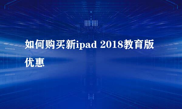 如何购买新ipad 2018教育版优惠