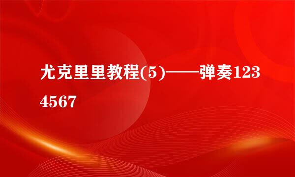 尤克里里教程(5)——弹奏1234567