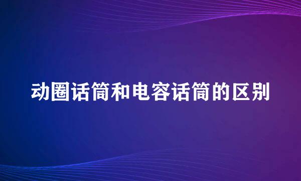 动圈话筒和电容话筒的区别