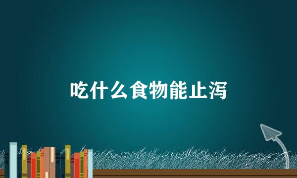 吃什么食物能止泻