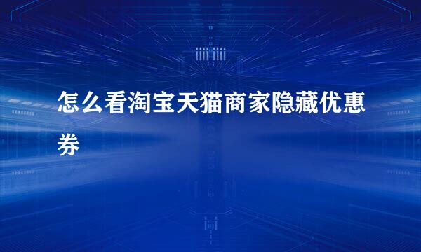 怎么看淘宝天猫商家隐藏优惠券
