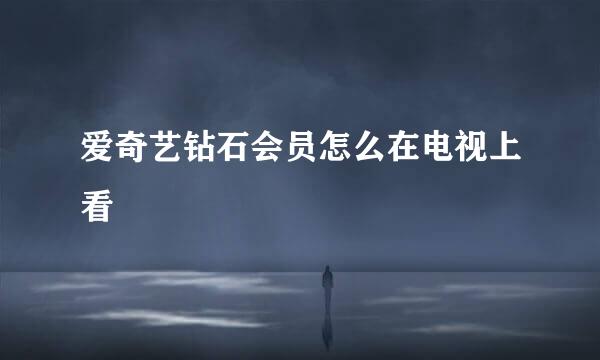 爱奇艺钻石会员怎么在电视上看