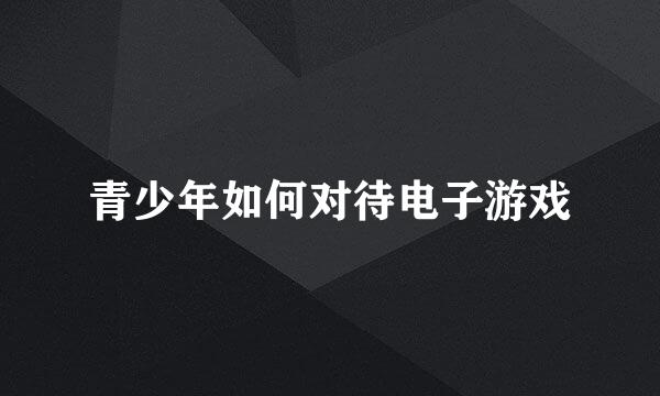 青少年如何对待电子游戏