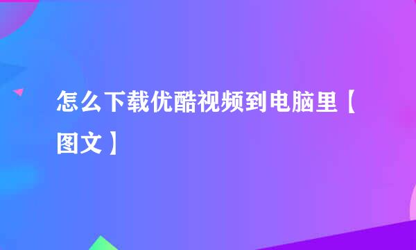 怎么下载优酷视频到电脑里【图文】