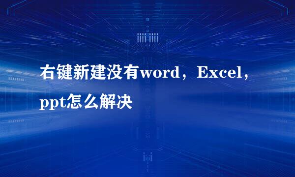 右键新建没有word，Excel，ppt怎么解决