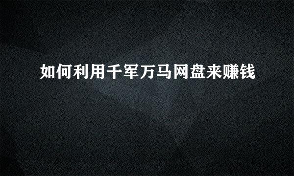 如何利用千军万马网盘来赚钱