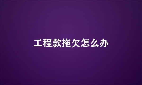 工程款拖欠怎么办