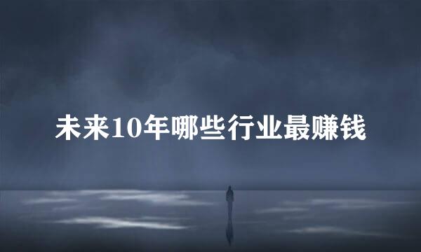 未来10年哪些行业最赚钱