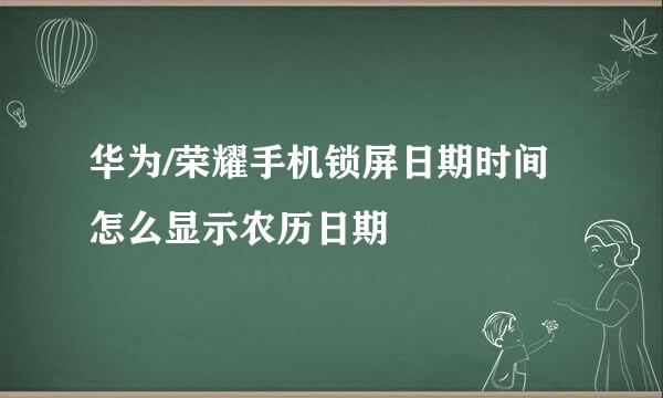华为/荣耀手机锁屏日期时间怎么显示农历日期