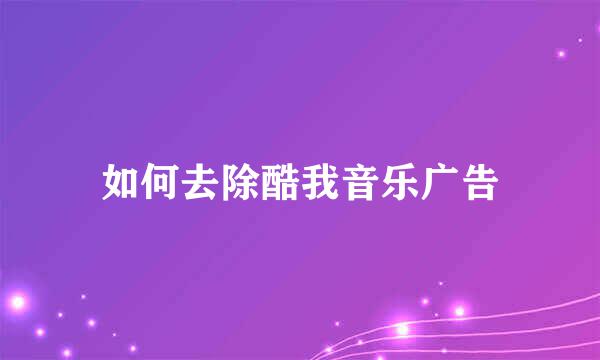 如何去除酷我音乐广告