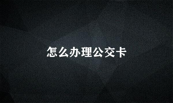 怎么办理公交卡