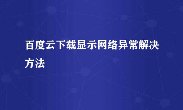 百度云下载显示网络异常解决方法