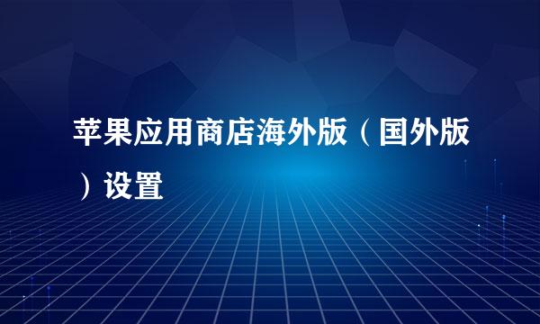 苹果应用商店海外版（国外版）设置