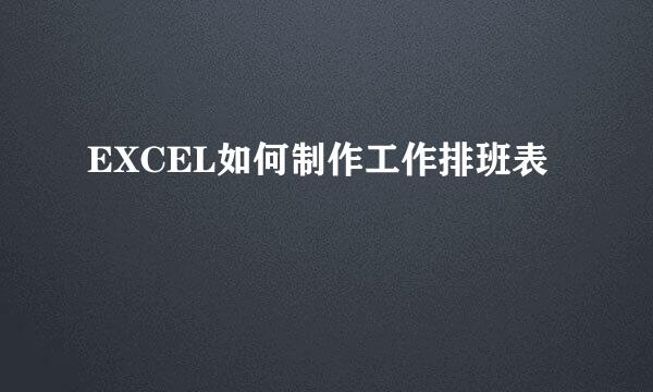 EXCEL如何制作工作排班表