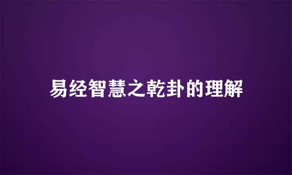 易经智慧之乾卦的理解
