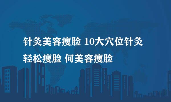 针灸美容瘦脸 10大穴位针灸轻松瘦脸 何美容瘦脸