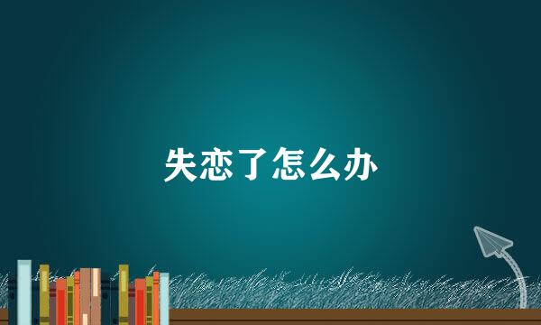 失恋了怎么办