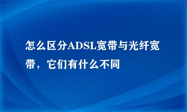 怎么区分ADSL宽带与光纤宽带，它们有什么不同