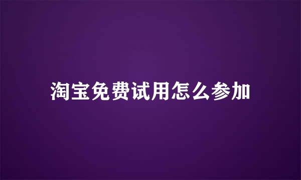 淘宝免费试用怎么参加