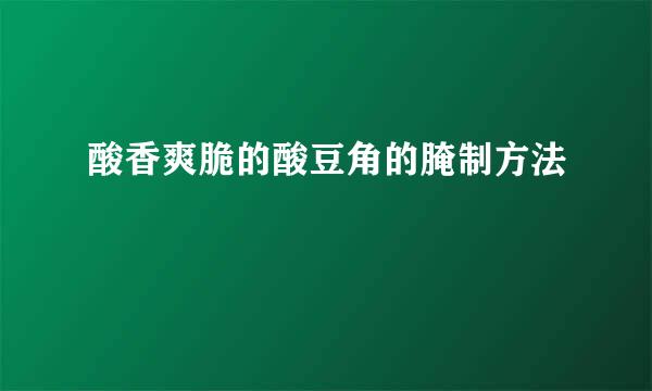 酸香爽脆的酸豆角的腌制方法