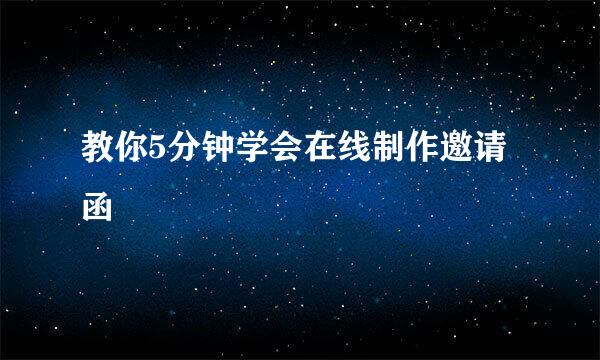 教你5分钟学会在线制作邀请函
