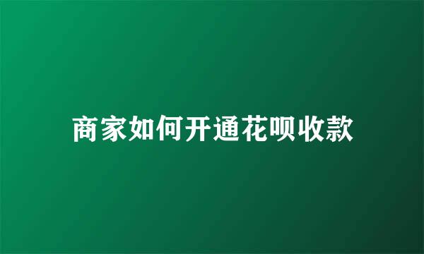 商家如何开通花呗收款