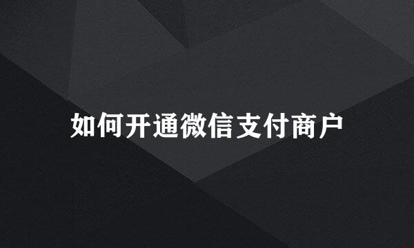 如何开通微信支付商户