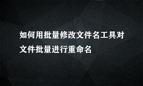 如何用批量修改文件名工具对文件批量进行重命名