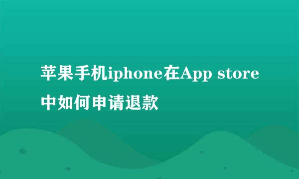 苹果手机iphone在App store中如何申请退款