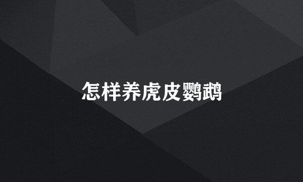 怎样养虎皮鹦鹉