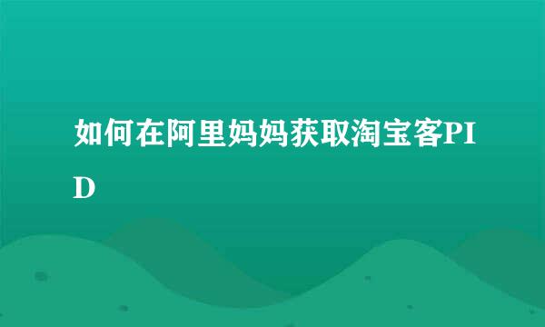 如何在阿里妈妈获取淘宝客PID