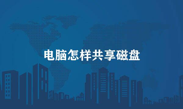 电脑怎样共享磁盘