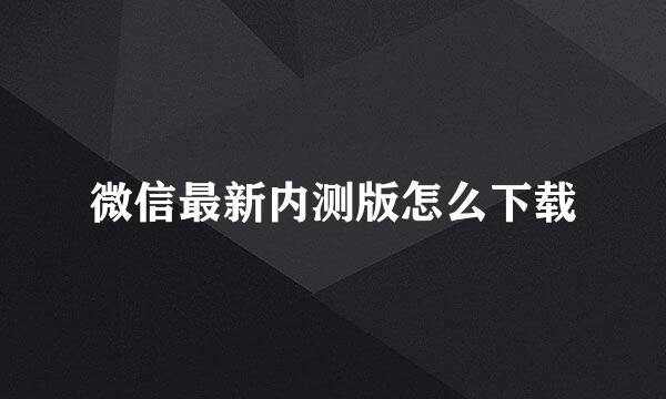 微信最新内测版怎么下载