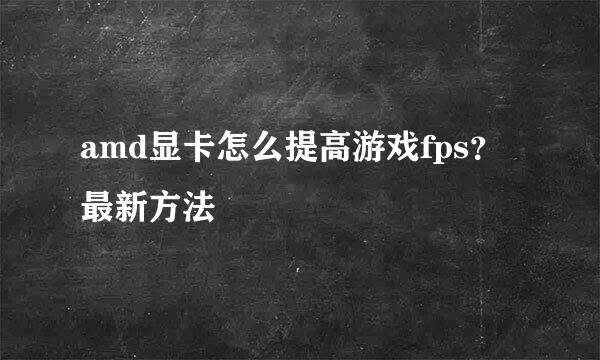 amd显卡怎么提高游戏fps？最新方法
