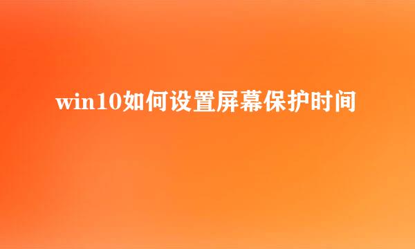 win10如何设置屏幕保护时间