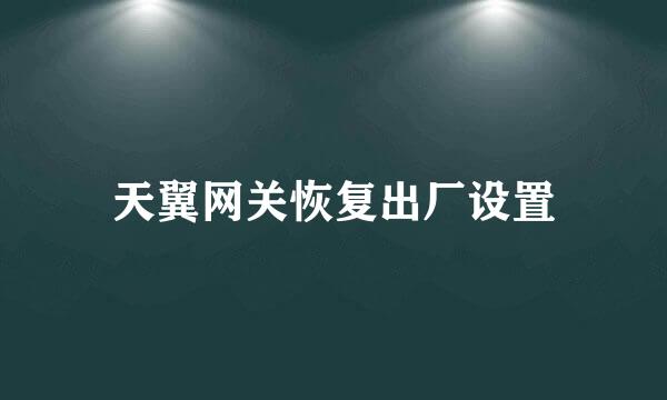 天翼网关恢复出厂设置