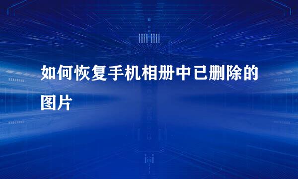 如何恢复手机相册中已删除的图片