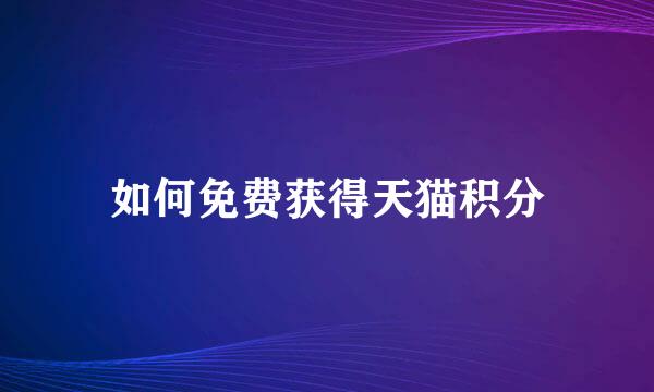 如何免费获得天猫积分