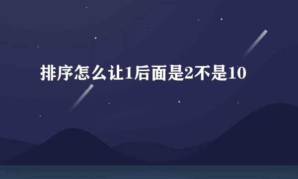 排序怎么让1后面是2不是10