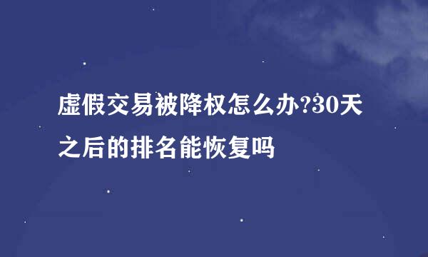 虚假交易被降权怎么办?30天之后的排名能恢复吗