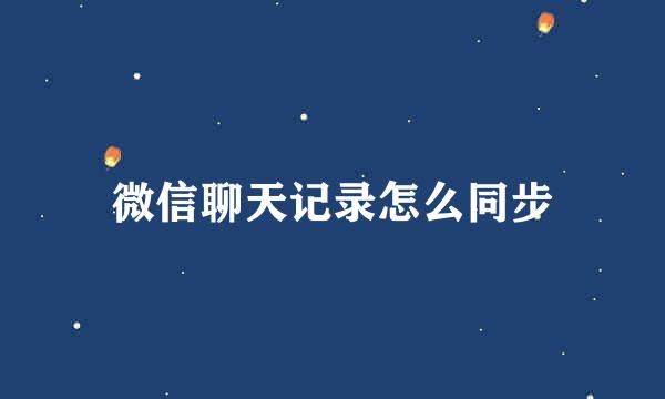 微信聊天记录怎么同步