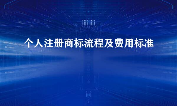 个人注册商标流程及费用标准