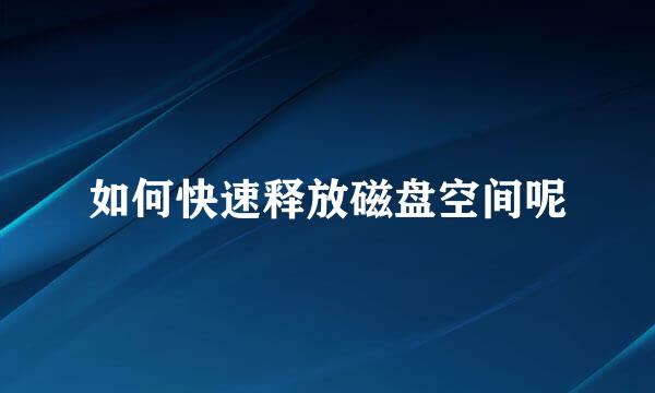 如何快速释放磁盘空间呢
