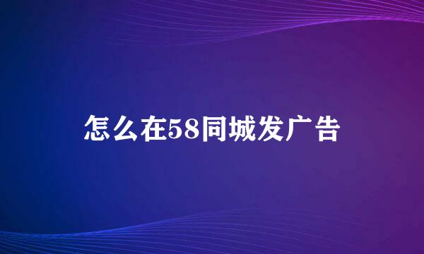 怎么在58同城发广告