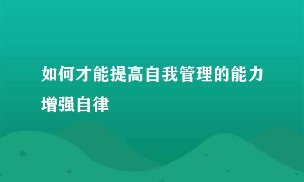 如何才能提高自我管理的能力增强自律