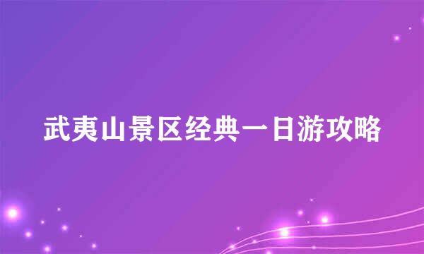 武夷山景区经典一日游攻略