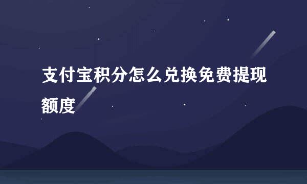 支付宝积分怎么兑换免费提现额度