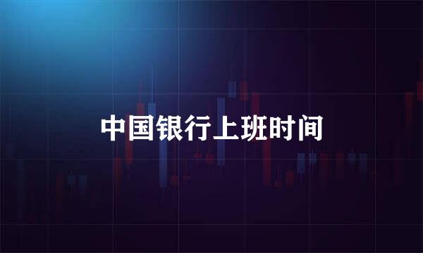 中国银行上班时间