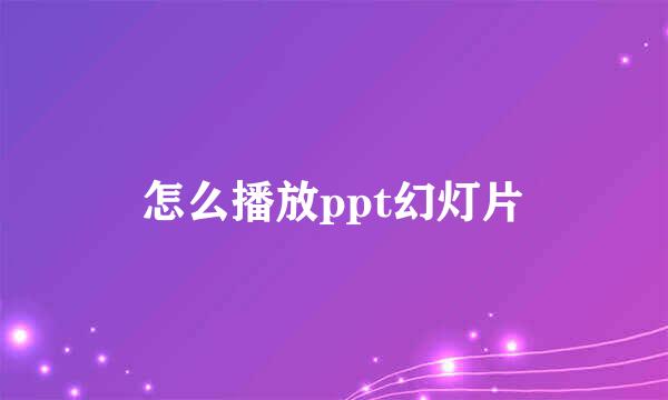 怎么播放ppt幻灯片