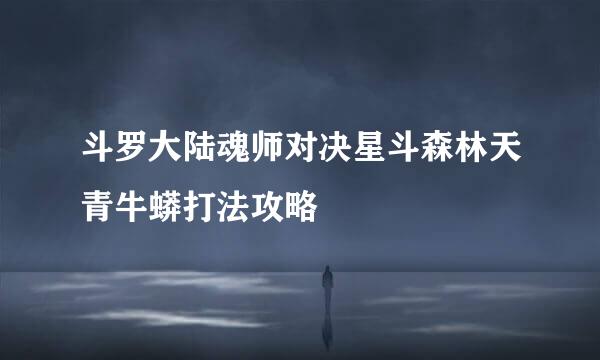 斗罗大陆魂师对决星斗森林天青牛蟒打法攻略